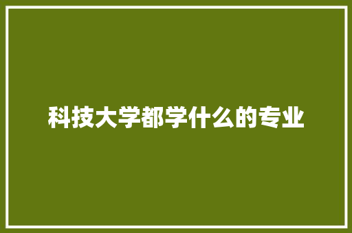 科技大学都学什么的专业