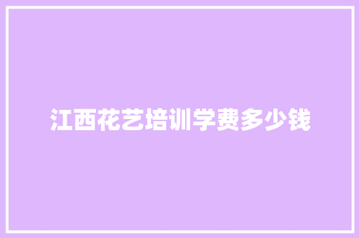 江西花艺培训学费多少钱 工作总结