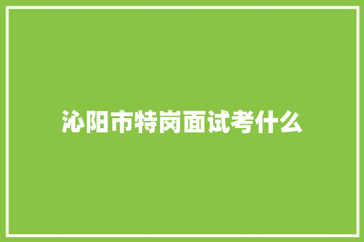 沁阳市特岗面试考什么