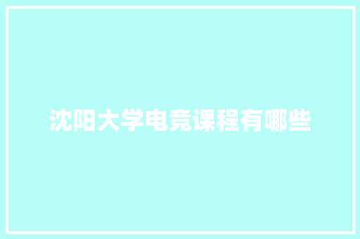 沈阳大学电竞课程有哪些 生活随笔