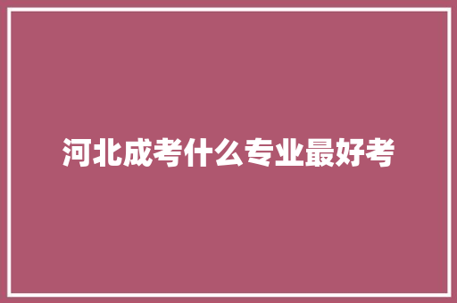 河北成考什么专业最好考