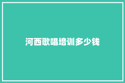河西歌唱培训多少钱 工作报告