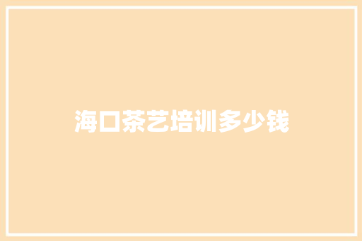 海口茶艺培训多少钱