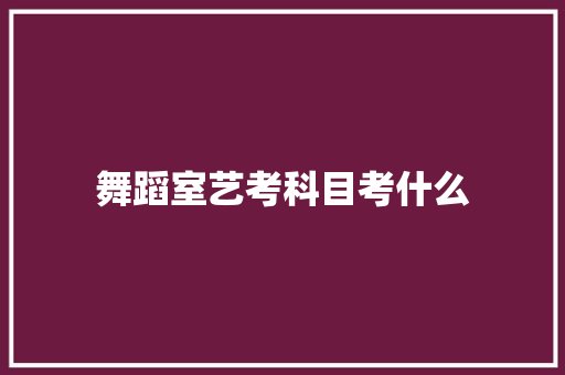舞蹈室艺考科目考什么