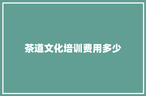 茶道文化培训费用多少