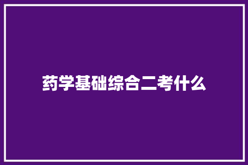 药学基础综合二考什么