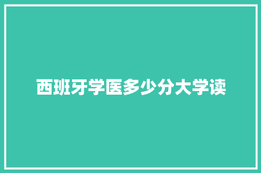 西班牙学医多少分大学读