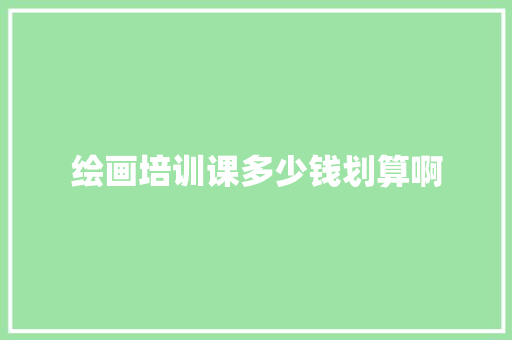 绘画培训课多少钱划算啊