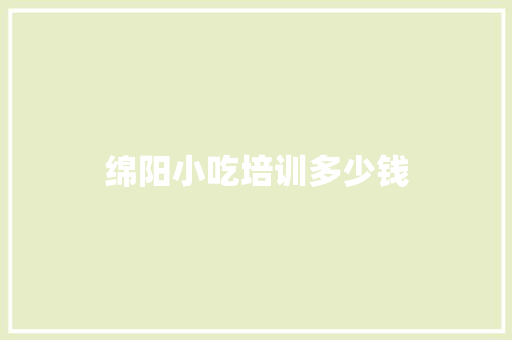 绵阳小吃培训多少钱