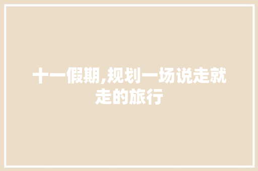 十一假期,规划一场说走就走的旅行