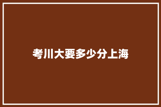考川大要多少分上海