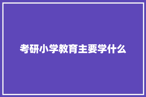 考研小学教育主要学什么