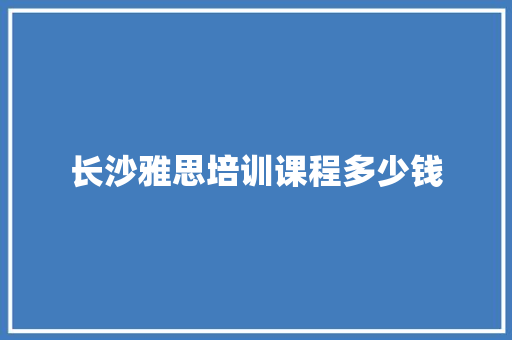 长沙雅思培训课程多少钱 生活随笔