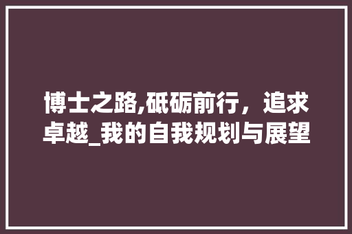 博士之路,砥砺前行，追求卓越_我的自我规划与展望
