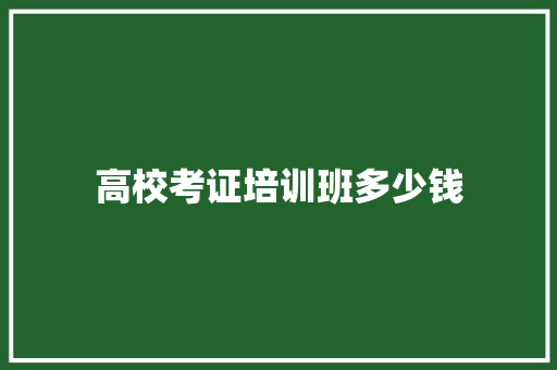 高校考证培训班多少钱