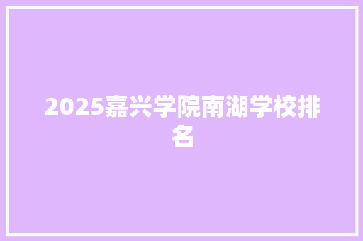 2025嘉兴学院南湖学校排名