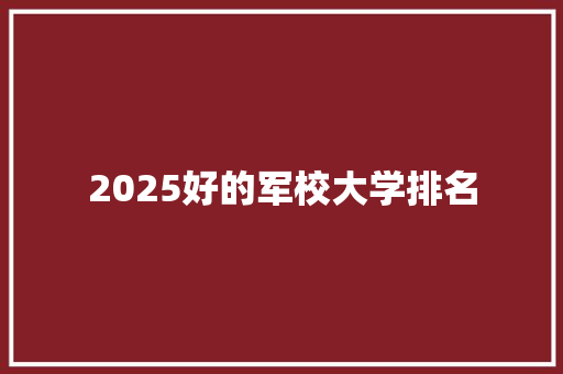 2025好的军校大学排名