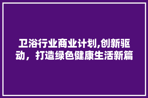 卫浴行业商业计划,创新驱动，打造绿色健康生活新篇章