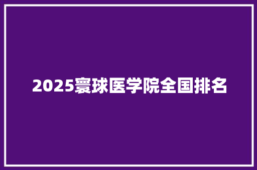 2025寰球医学院全国排名