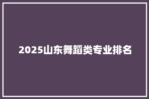2025山东舞蹈类专业排名