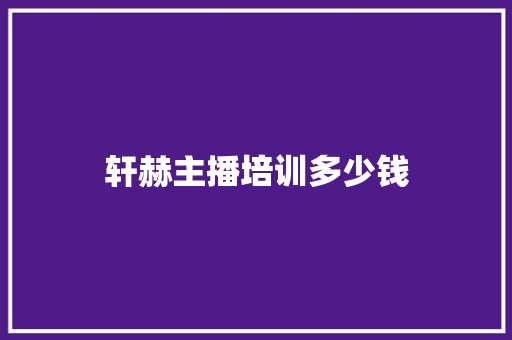 轩赫主播培训多少钱