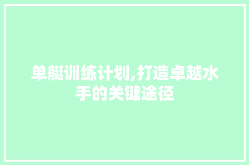 单艇训练计划,打造卓越水手的关键途径