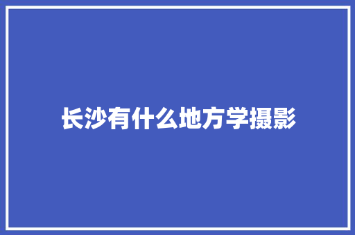 长沙有什么地方学摄影