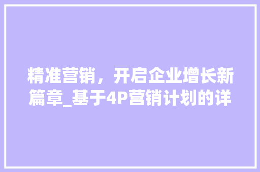 精准营销，开启企业增长新篇章_基于4P营销计划的详细介绍