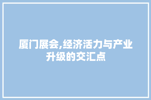 厦门展会,经济活力与产业升级的交汇点