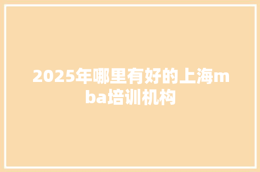 2025年哪里有好的上海mba培训机构