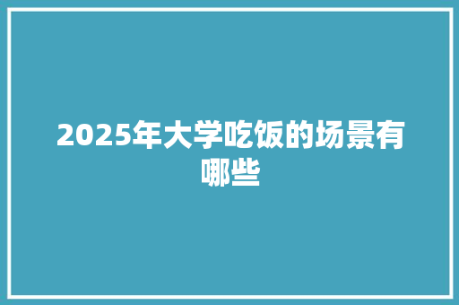 2025年大学吃饭的场景有哪些