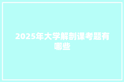 2025年大学解剖课考题有哪些