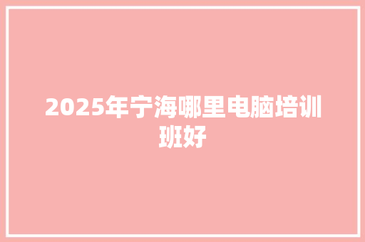 2025年宁海哪里电脑培训班好