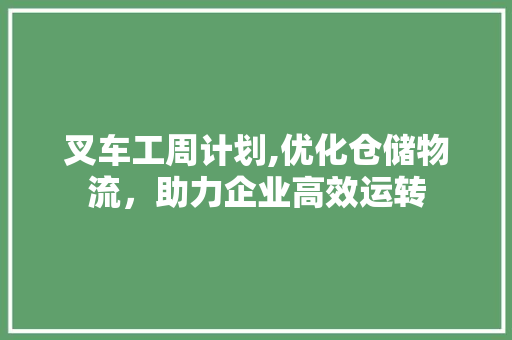 叉车工周计划,优化仓储物流，助力企业高效运转