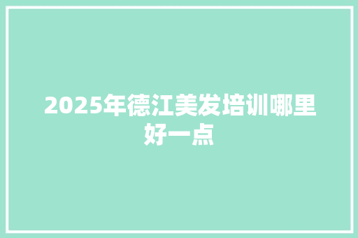 2025年德江美发培训哪里好一点