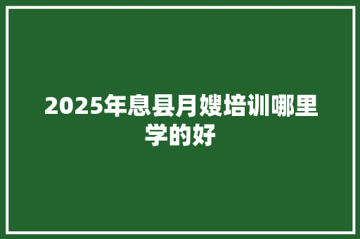 2025年息县月嫂培训哪里学的好