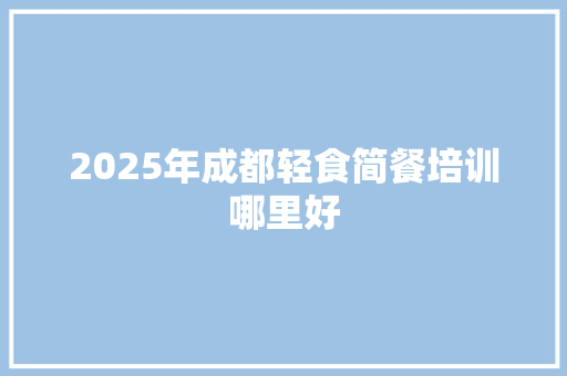 2025年成都轻食简餐培训哪里好