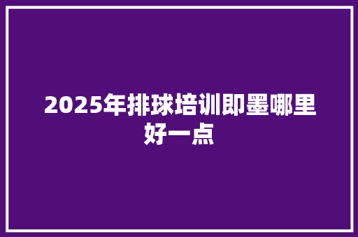2025年排球培训即墨哪里好一点