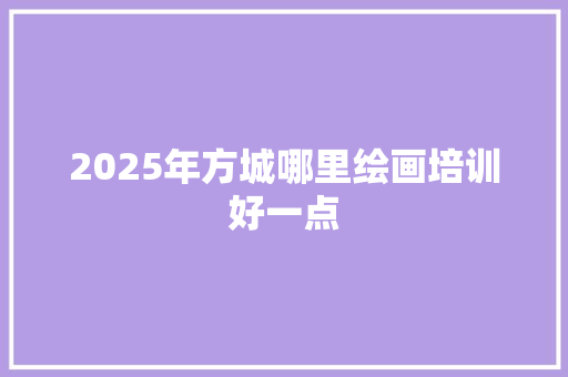 2025年方城哪里绘画培训好一点