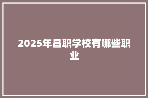 2025年昌职学校有哪些职业