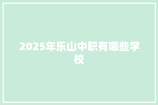 2025年乐山中职有哪些学校