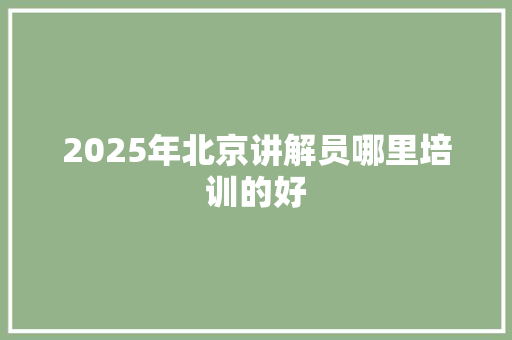 2025年北京讲解员哪里培训的好