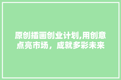 原创插画创业计划,用创意点亮市场，成就多彩未来