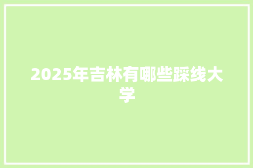 2025年吉林有哪些踩线大学