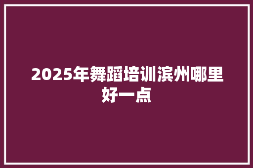 2025年舞蹈培训滨州哪里好一点