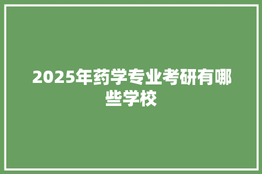 2025年药学专业考研有哪些学校