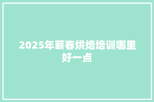 2025年蕲春烘焙培训哪里好一点