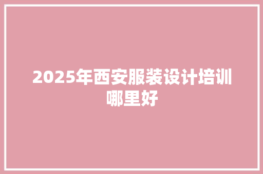 2025年西安服装设计培训哪里好