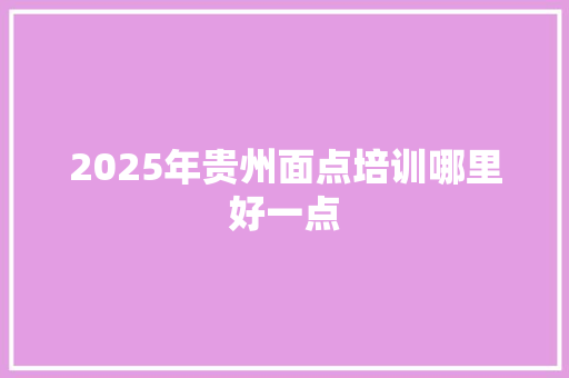 2025年贵州面点培训哪里好一点