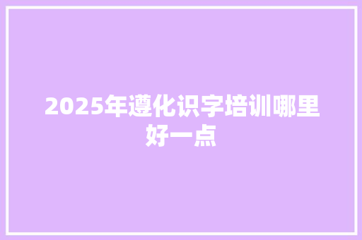 2025年遵化识字培训哪里好一点